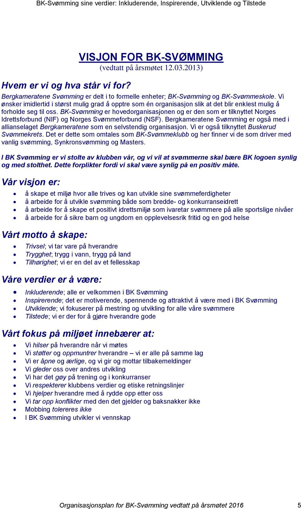 BK-Svømming er hovedorganisasjonen og er den som er tilknyttet Norges Idrettsforbund (NIF) og Norges Svømmeforbund (NSF).