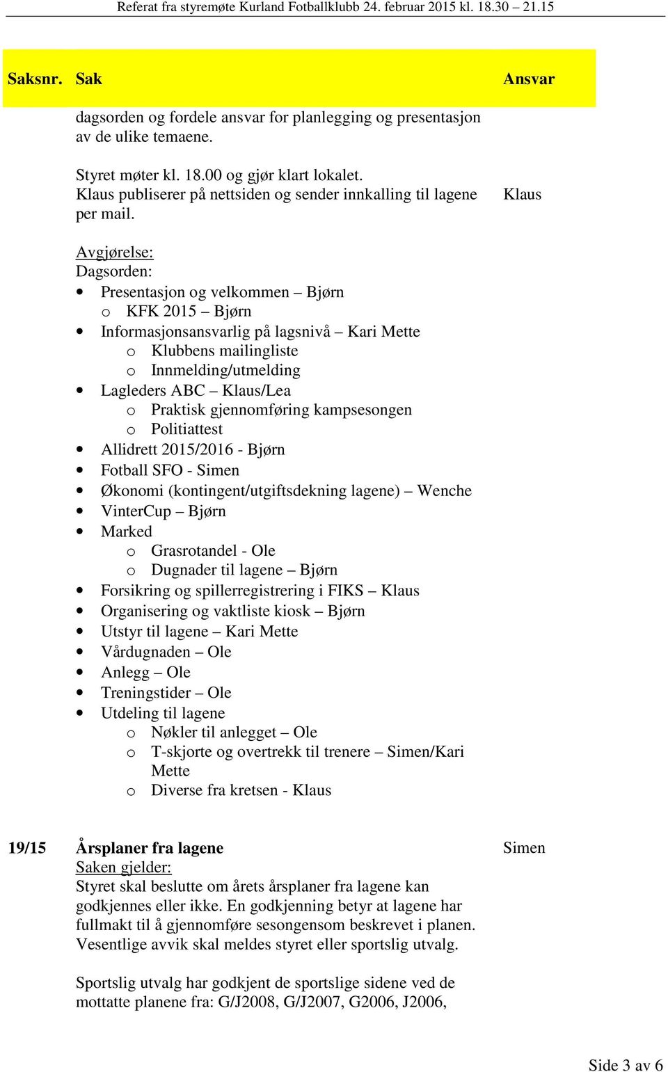 kampsesongen o Politiattest Allidrett 2015/2016 - Fotball SFO - Simen Økonomi (kontingent/utgiftsdekning lagene) Wenche VinterCup Marked o Grasrotandel - Ole o Dugnader til lagene Forsikring og