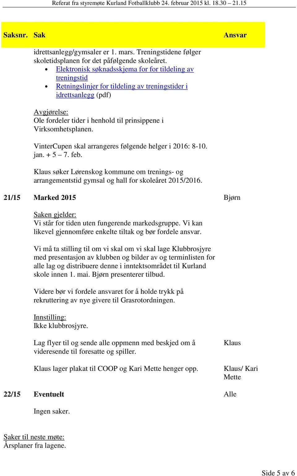 VinterCupen skal arrangeres følgende helger i 2016: 8-10. jan. + 5 7. feb. Klaus søker Lørenskog kommune om trenings- og arrangementstid gymsal og hall for skoleåret 2015/2016.