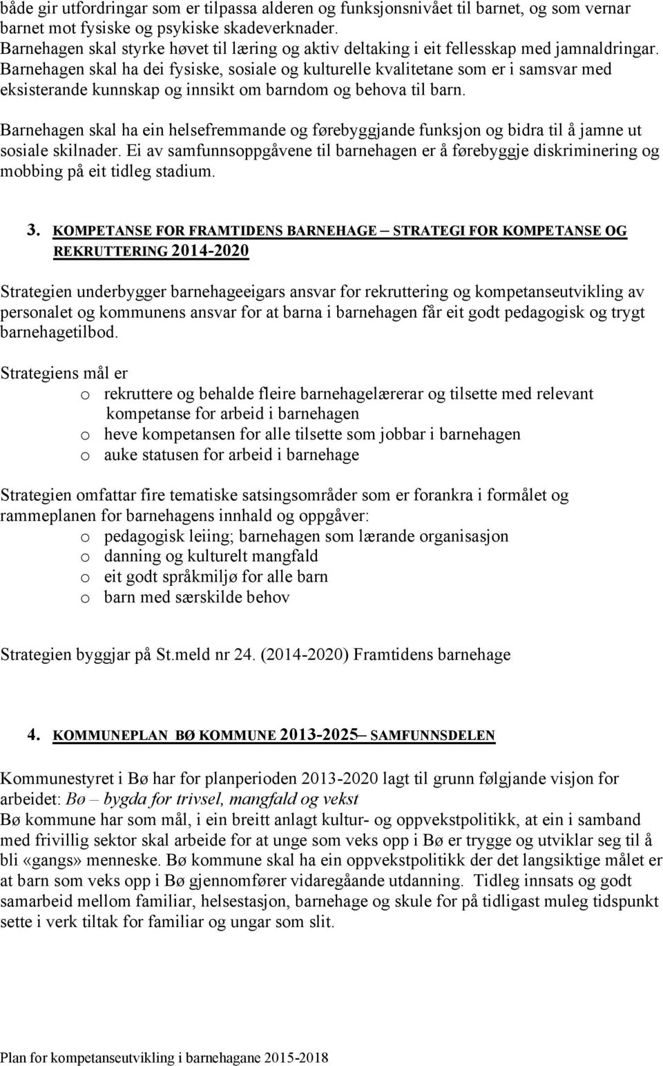 Barnehagen skal ha dei fysiske, sosiale og kulturelle kvalitetane som er i samsvar med eksisterande kunnskap og innsikt om barndom og behova til barn.