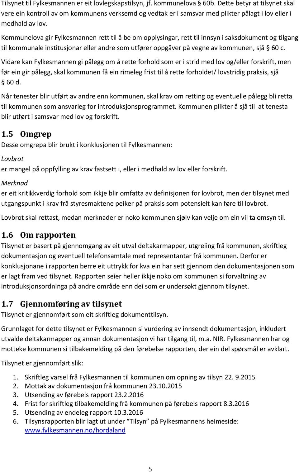 Kommunelova gir Fylkesmannen rett til å be om opplysingar, rett til innsyn i saksdokument og tilgang til kommunale institusjonar eller andre som utfører oppgåver på vegne av kommunen, sjå 60 c.