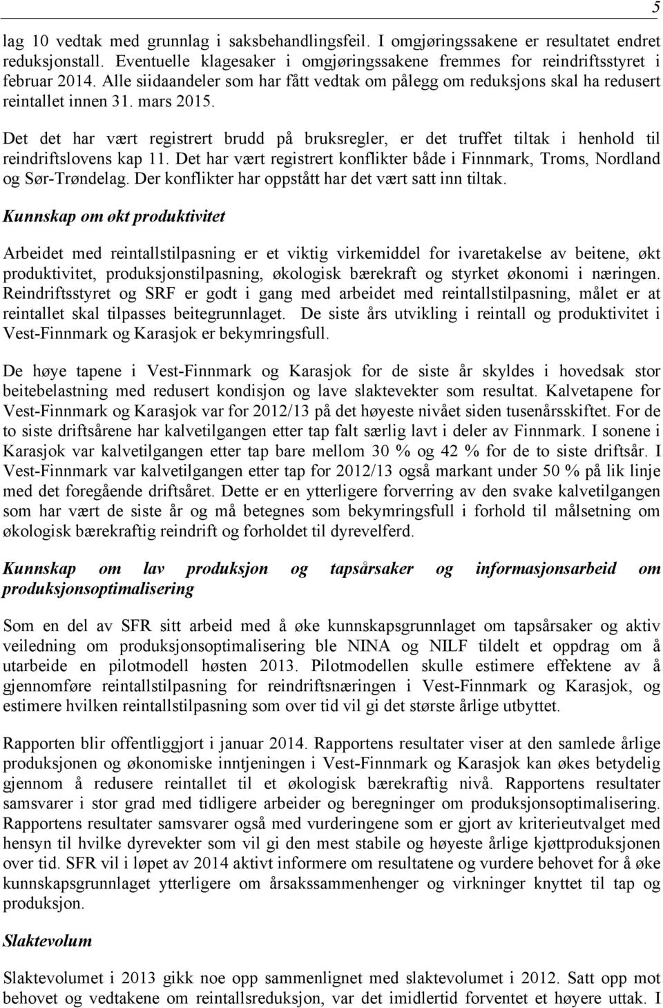 Det det har vært registrert brudd på bruksregler, er det truffet tiltak i henhold til reindriftslovens kap 11. Det har vært registrert konflikter både i Finnmark, Troms, Nordland og Sør-Trøndelag.