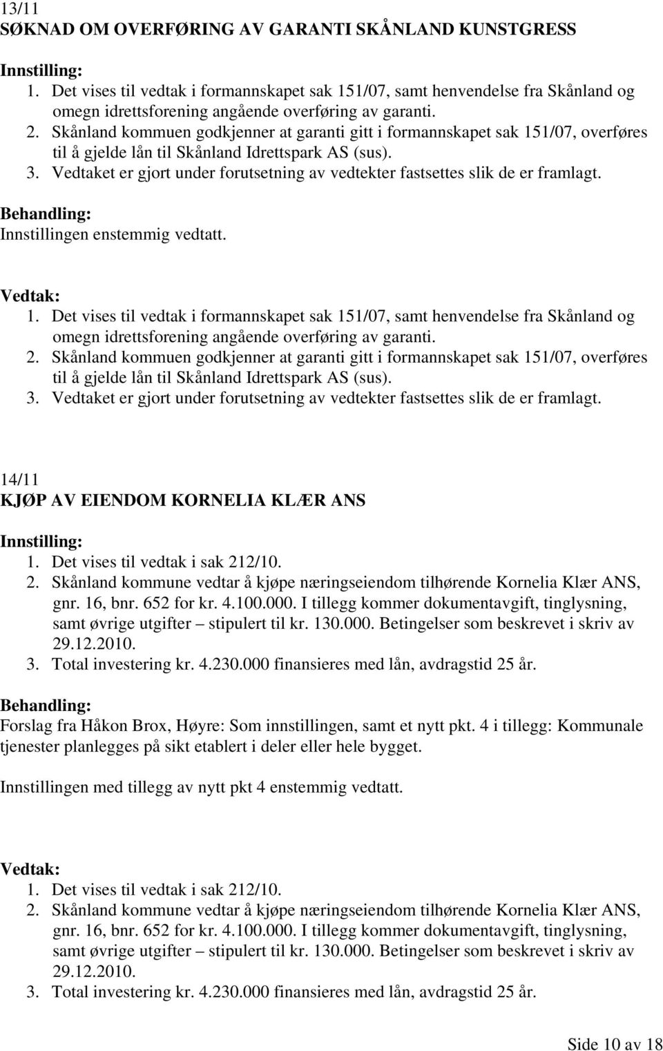 Vedtaket er gjort under forutsetning av vedtekter fastsettes slik de er framlagt. Innstillingen enstemmig vedtatt. 1.