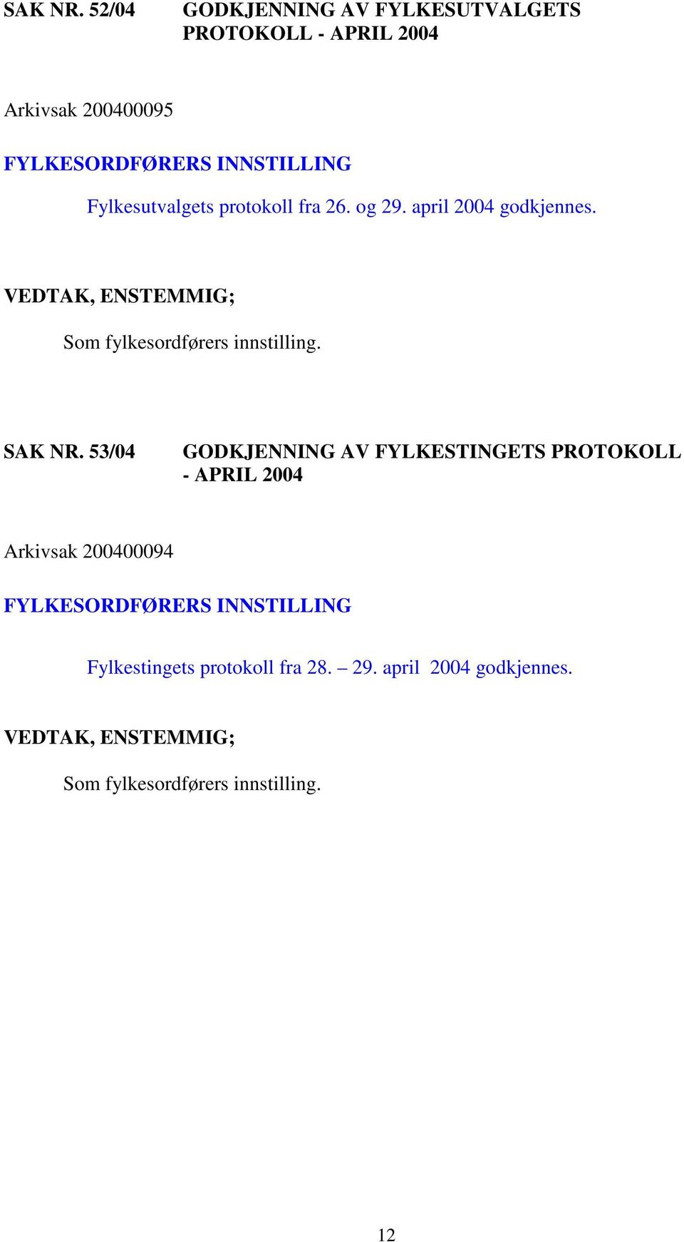 Fylkesutvalgets protokoll fra 26. og 29. april 2004 godkjennes.