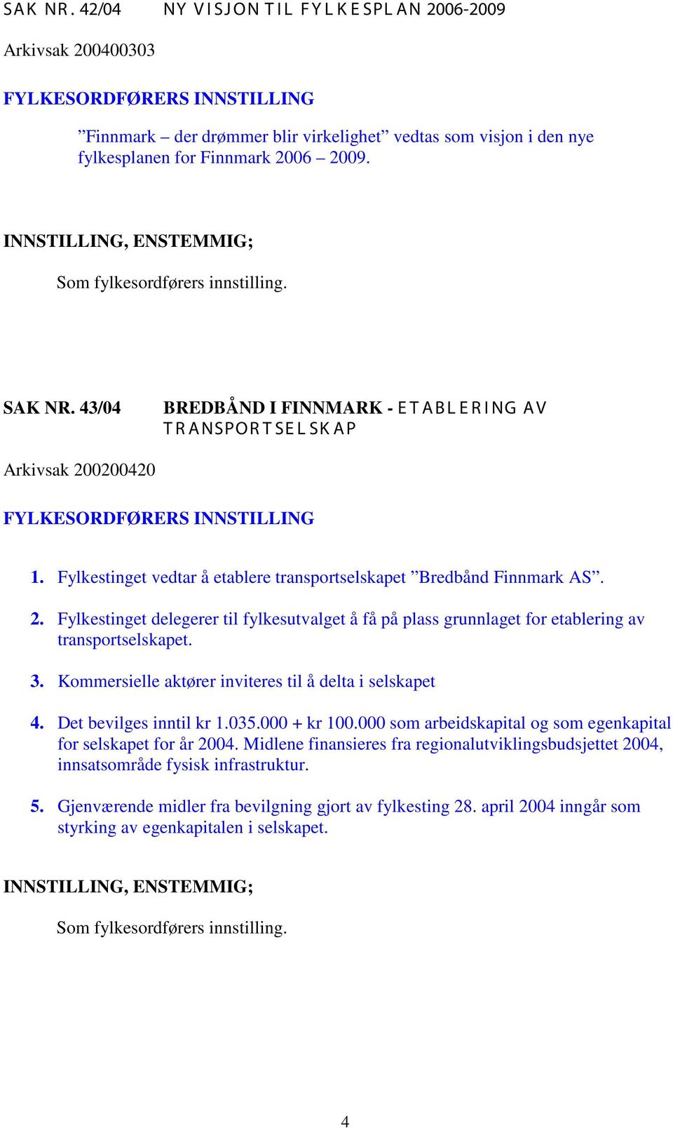 0200420 1. Fylkestinget vedtar å etablere transportselskapet Bredbånd Finnmark AS. 2. Fylkestinget delegerer til fylkesutvalget å få på plass grunnlaget for etablering av transportselskapet. 3.