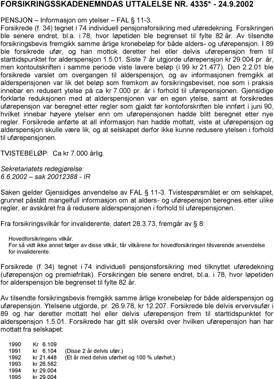 I 89 ble forsikrede ufør, og han mottok deretter hel eller delvis uførepensjon frem til starttidspunktet for alderspensjon 1.5.01. Siste 7 år utgjorde uførepensjon kr 29.004 pr.