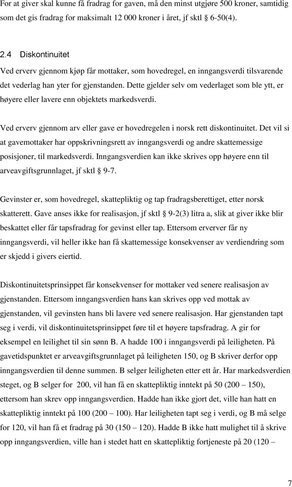 Dette gjelder selv om vederlaget som ble ytt, er høyere eller lavere enn objektets markedsverdi. Ved erverv gjennom arv eller gave er hovedregelen i norsk rett diskontinuitet.