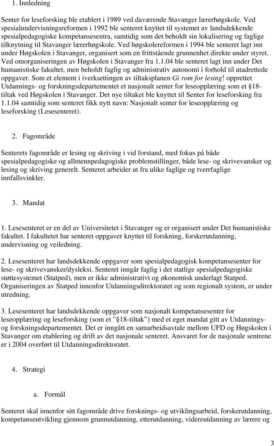 Stavanger lærerhøgskole. Ved høgskolereformen i 1994 ble senteret lagt inn under Høgskolen i Stavanger, organisert som en frittstående grunnenhet direkte under styret.