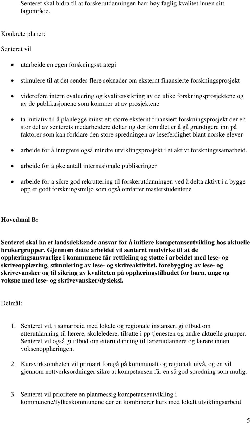 kvalitetssikring av de ulike forskningsprosjektene og av de publikasjonene som kommer ut av prosjektene ta initiativ til å planlegge minst ett større eksternt finansiert forskningsprosjekt der en