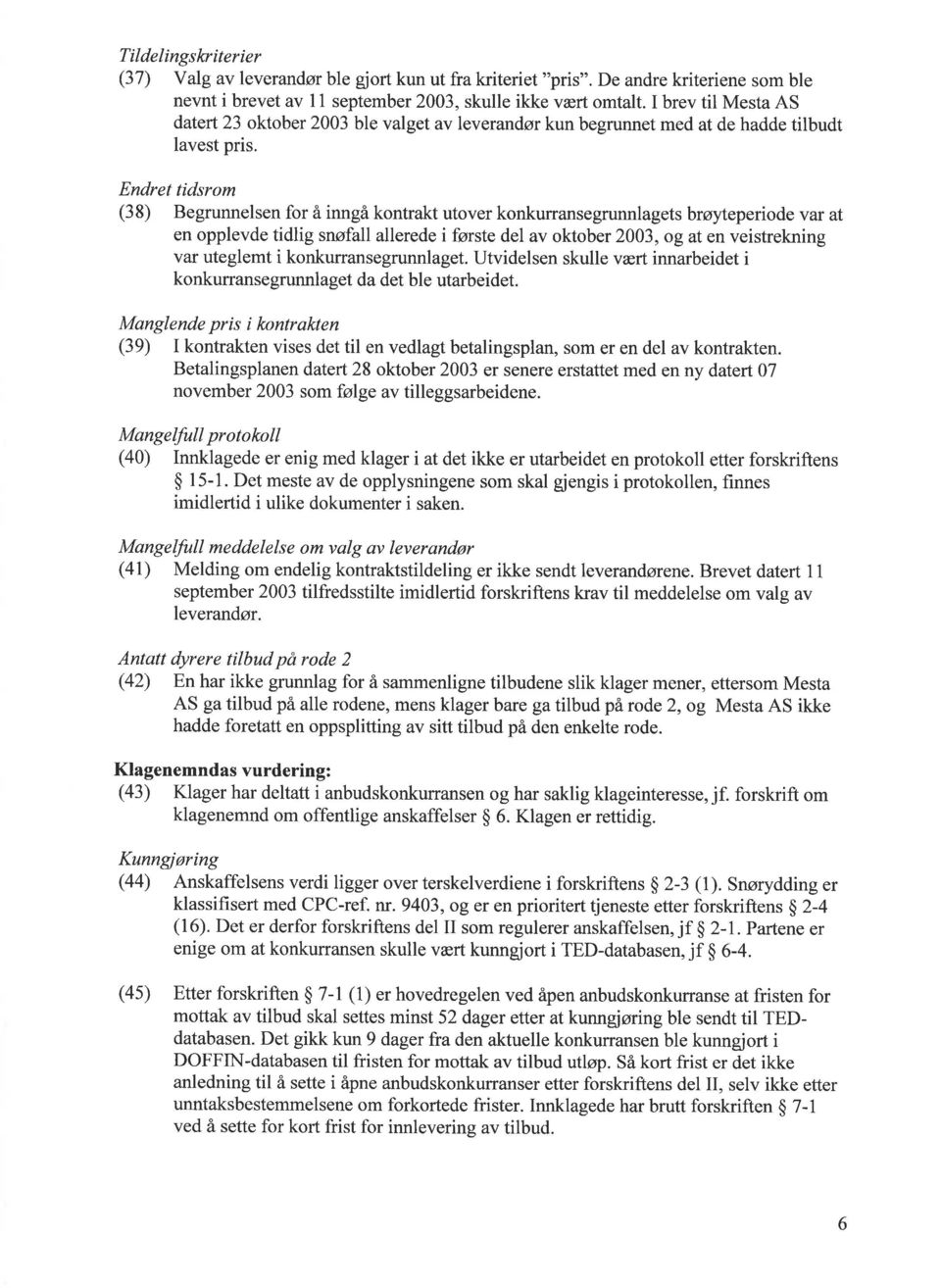 Endret tidsrom (38) Begrunnelsen for å inngå kontrakt utover konkurransegrunnlagets brøyteperiode var at en opplevde tidlig snøfall allerede i første del av oktober 2003, og at en veistrekning var