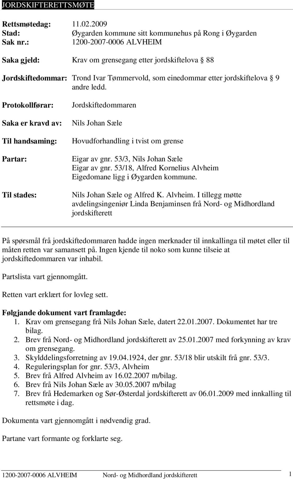 Protokollførar: Saka er kravd av: Til handsaming: Partar: Til stades: Jordskiftedommaren Nils Johan Sæle Hovudforhandling i tvist om grense Eigar av gnr. 53/3, Nils Johan Sæle Eigar av gnr.