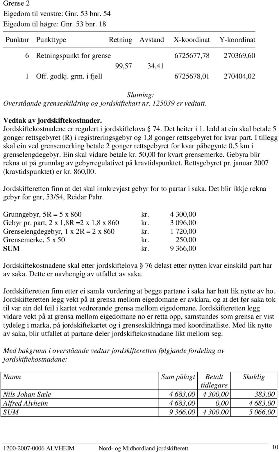 Jordskiftekostnadene er regulert i jordskiftelova 74. Det heiter i 1. ledd at ein skal betale 5 gonger rettsgebyret (R) i registreringsgebyr og 1,8 gonger rettsgebyret for kvar part.