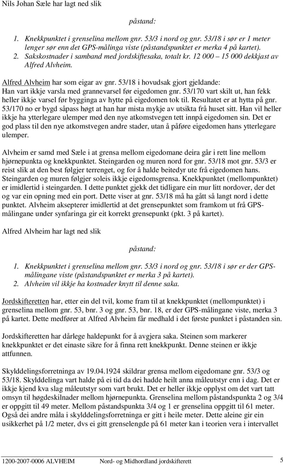 Alfred Alvheim har som eigar av gnr. 53/18 i hovudsak gjort gjeldande: Han vart ikkje varsla med grannevarsel før eigedomen gnr.