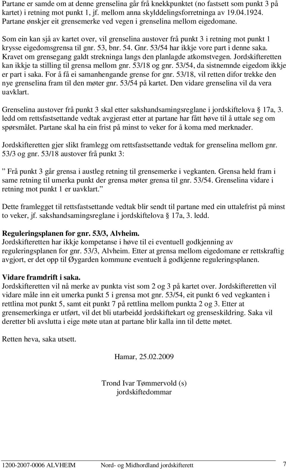 53, bnr. 54. Gnr. 53/54 har ikkje vore part i denne saka. Kravet om grensegang galdt strekninga langs den planlagde atkomstvegen. Jordskifteretten kan ikkje ta stilling til grensa mellom gnr.