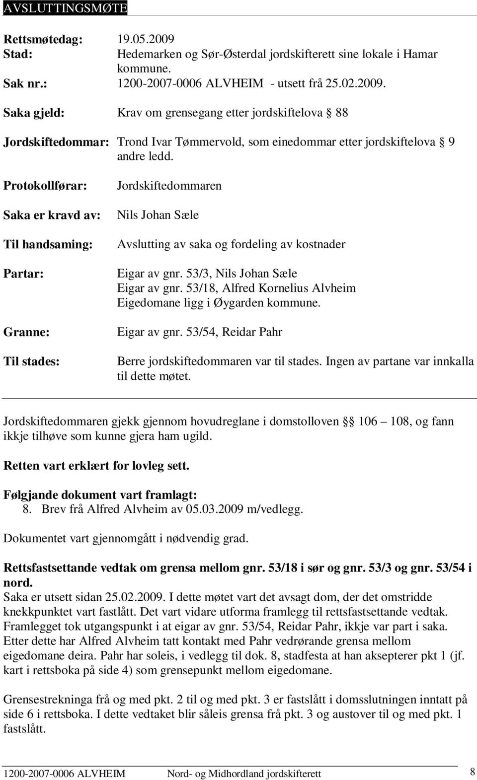 53/3, Nils Johan Sæle Eigar av gnr. 53/18, Alfred Kornelius Alvheim Eigedomane ligg i Øygarden kommune. Eigar av gnr. 53/54, Reidar Pahr Berre jordskiftedommaren var til stades.