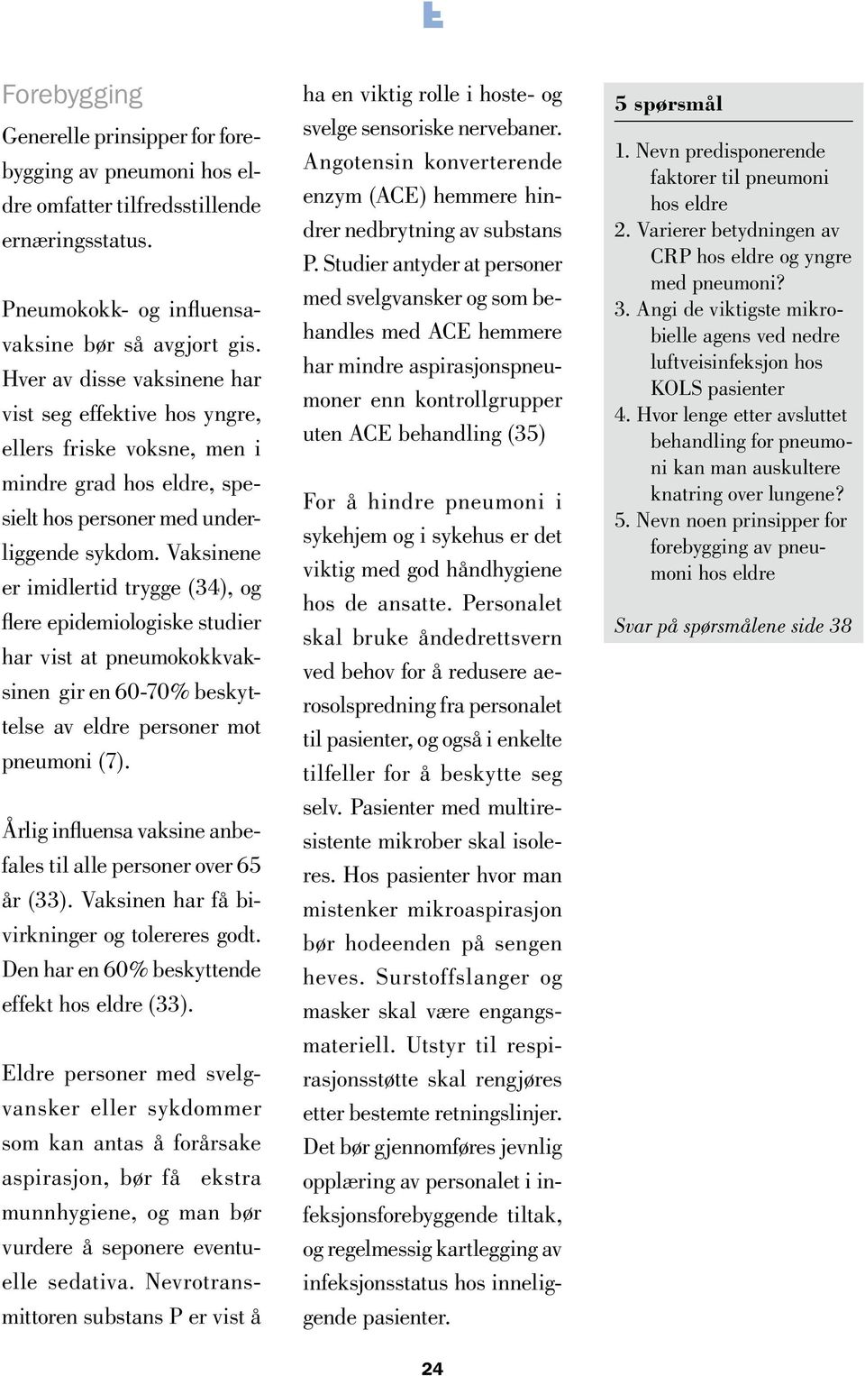 Vaksinene er imidlertid trygge (34), og flere epidemiologiske studier har vist at pneumokokkvaksinen gir en 60-70% beskyttelse av eldre personer mot pneumoni (7).