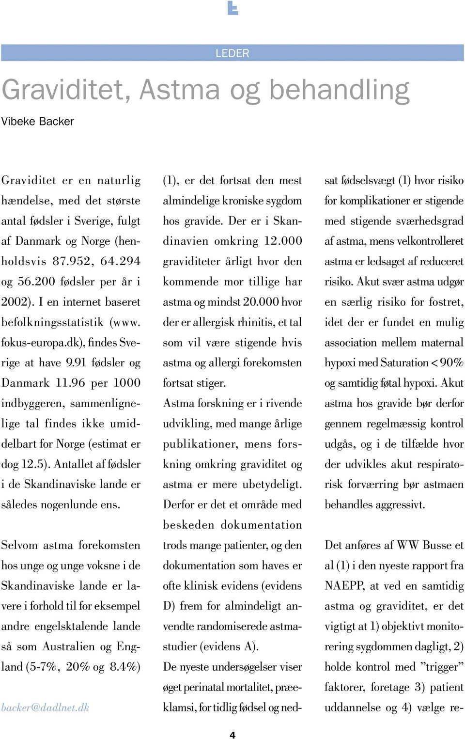 96 per 1000 indbyggeren, sammenlignelige tal findes ikke umiddelbart for Norge (estimat er dog 12.5). Antallet af fødsler i de Skandinaviske lande er således nogenlunde ens.