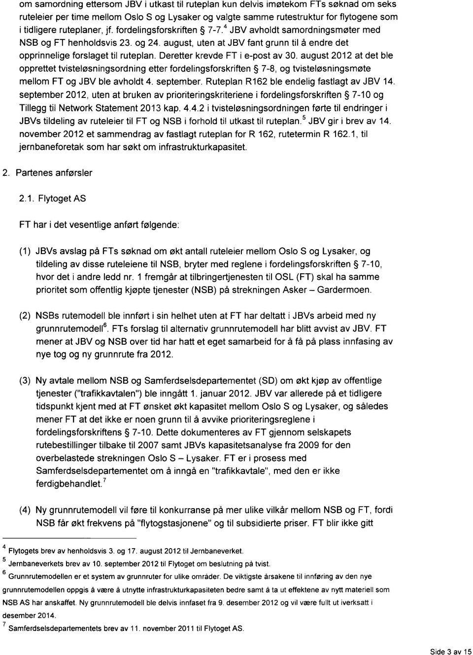 Deretter krevde FT i e-post av 30. august 2012 at det ble opprettet tvisteløsningsordning etter fordelingsforskriften 7-8, og tvisteløsningsmøte mellom FT og JBV ble avholdt 4. september.