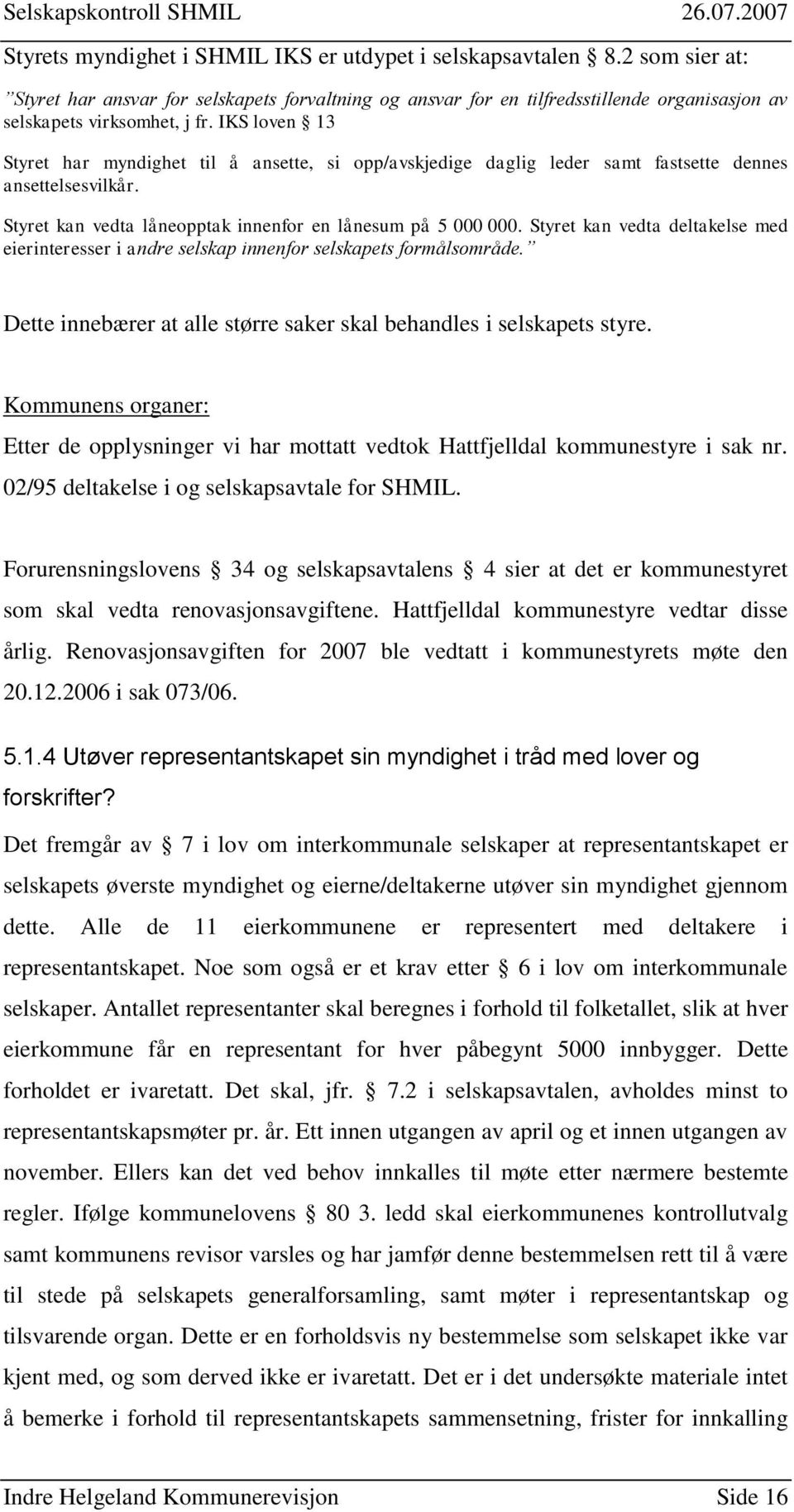 Styret kan vedta deltakelse med eierinteresser i andre selskap innenfor selskapets formålsområde. Dette innebærer at alle større saker skal behandles i selskapets styre.