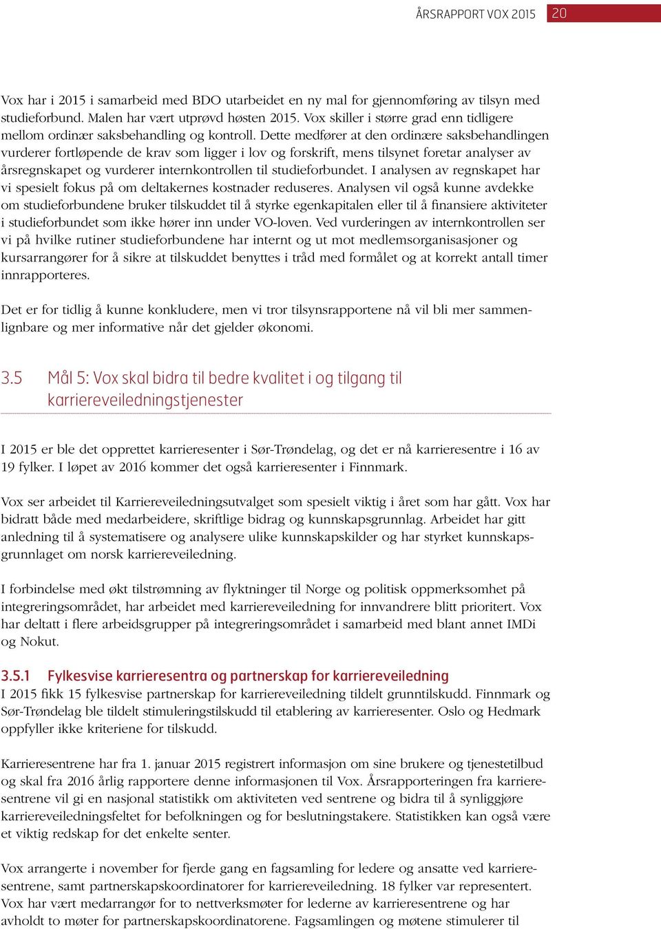 Dette medfører at den ordinære saksbehandlingen vurderer fortløpende de krav som ligger i lov og forskrift, mens tilsynet foretar analyser av årsregnskapet og vurderer internkontrollen til