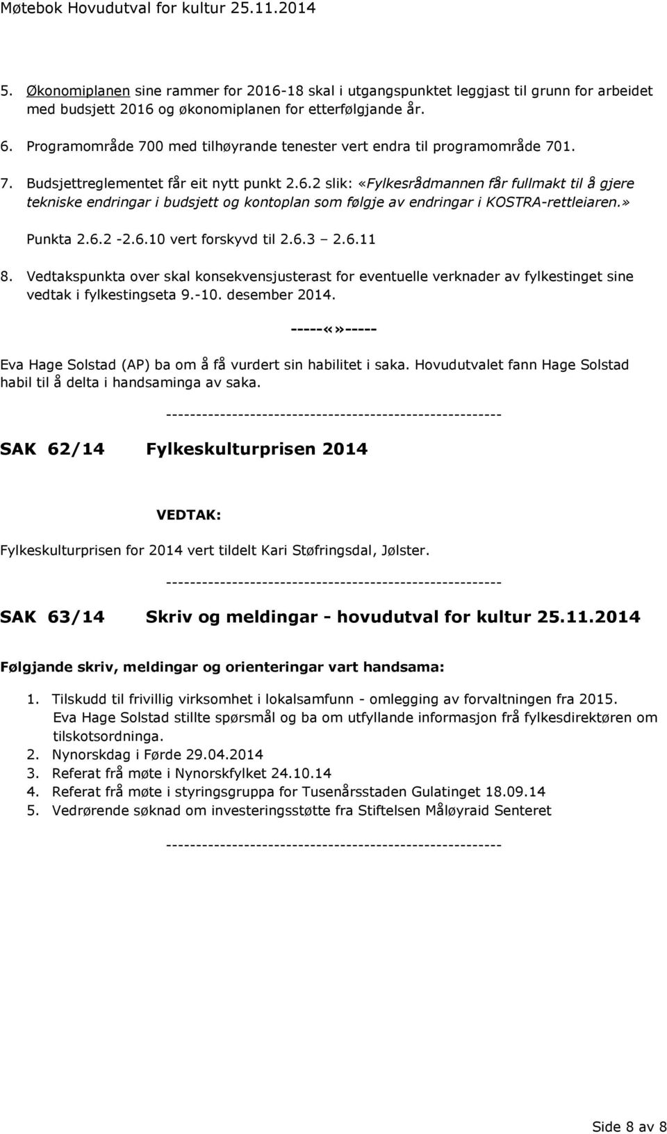 2 slik: «Fylkesrådmannen får fullmakt til å gjere tekniske endringar i budsjett og kontoplan som følgje av endringar i KOSTRA-rettleiaren.» Punkta 2.6.2-2.6.10 vert forskyvd til 2.6.3 2.6.11 8.