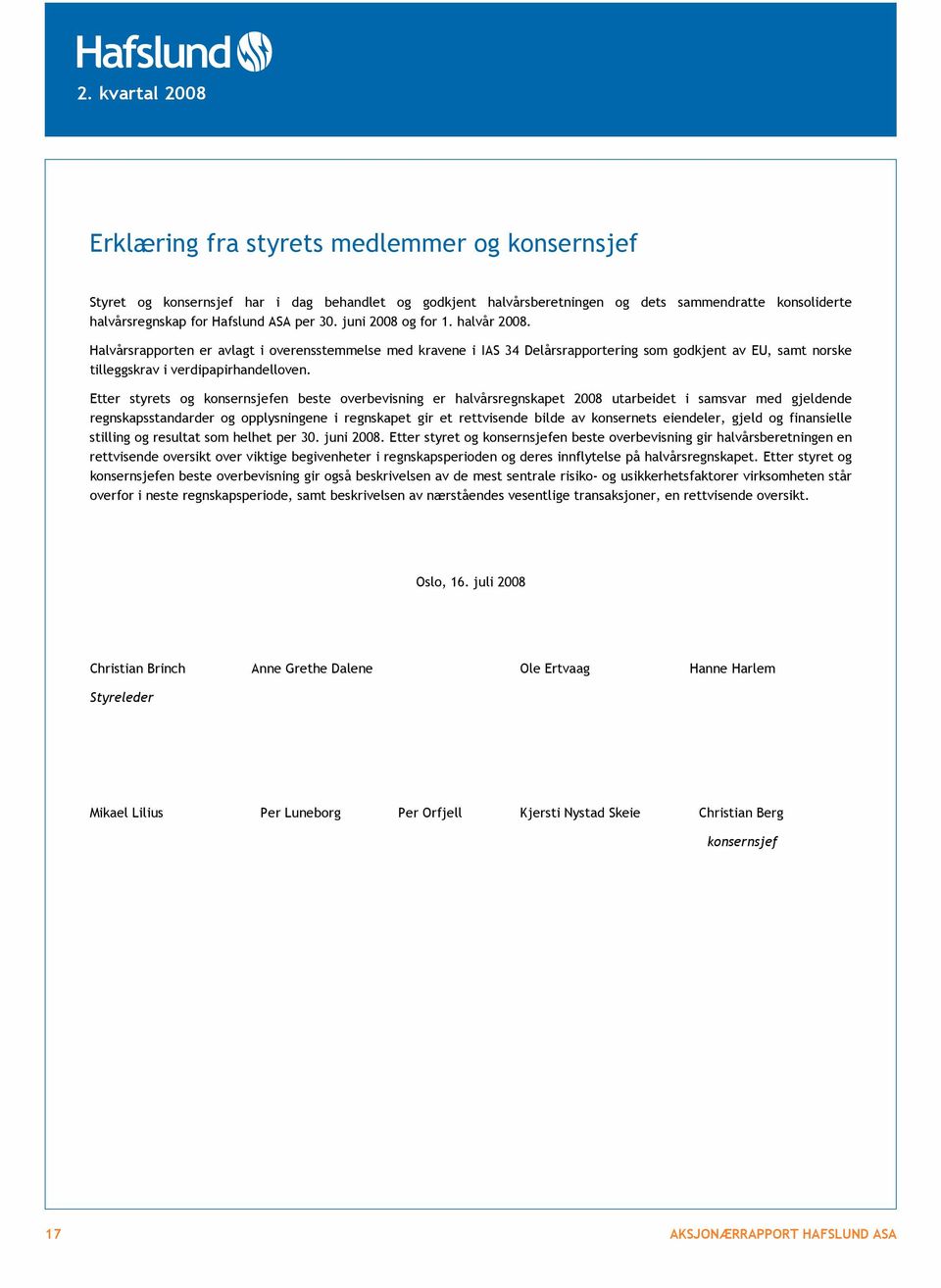 Etter styrets og konsernsjefen beste overbevisning er halvårsregnskapet 2008 utarbeidet i samsvar med gjeldende regnskapsstandarder og opplysningene i regnskapet gir et rettvisende bilde av