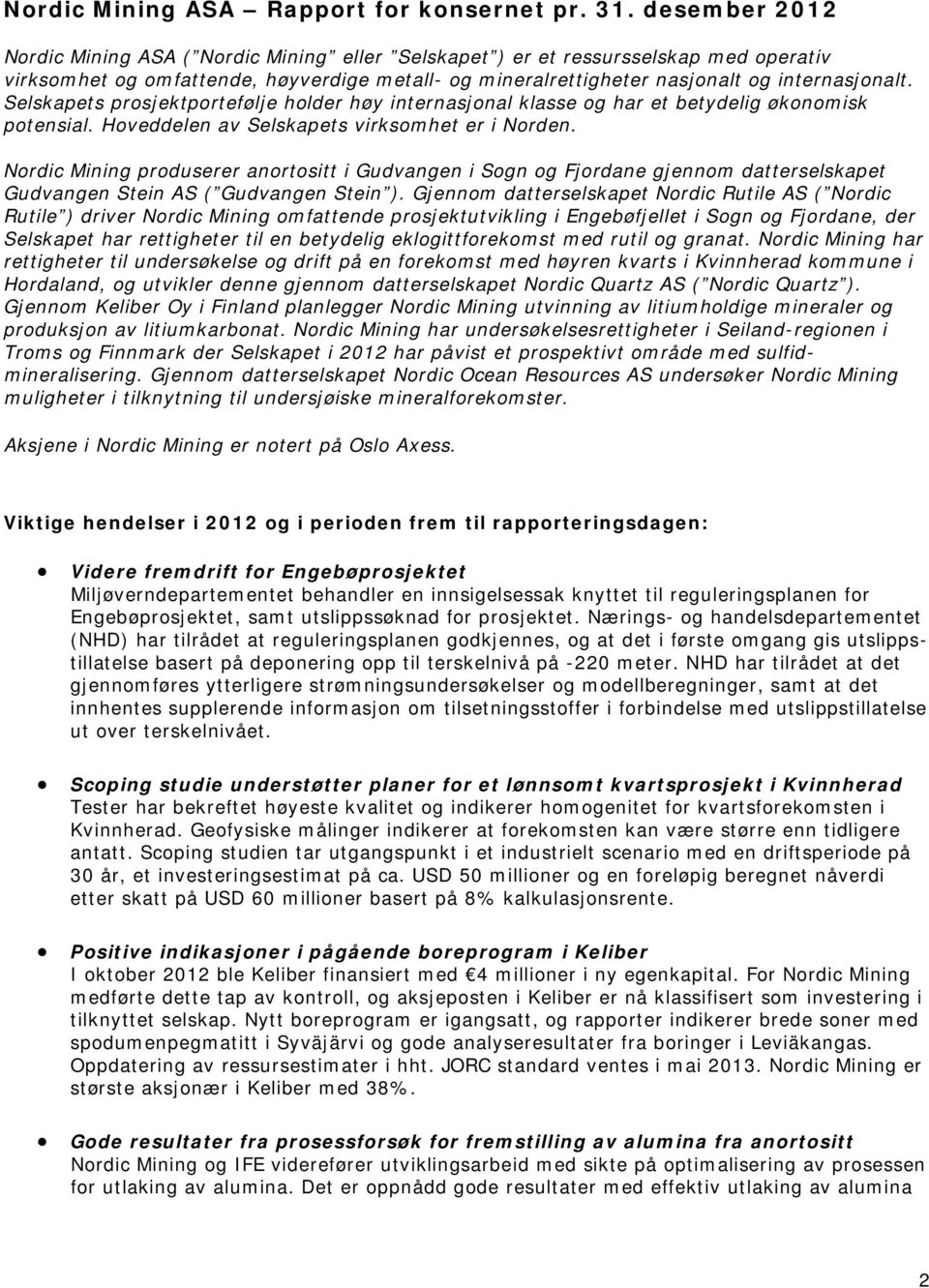 Selskapets prosjektportefølje holder høy internasjonal klasse og har et betydelig økonomisk potensial. Hoveddelen av Selskapets virksomhet er i Norden.