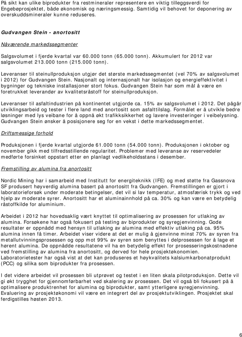 Akkumulert for 2012 var salgsvolumet 213.000 tonn (215.000 tonn). Leveranser til steinullproduksjon utgjør det største markedssegmentet (vel 70% av salgsvolumet i 2012) for Gudvangen Stein.