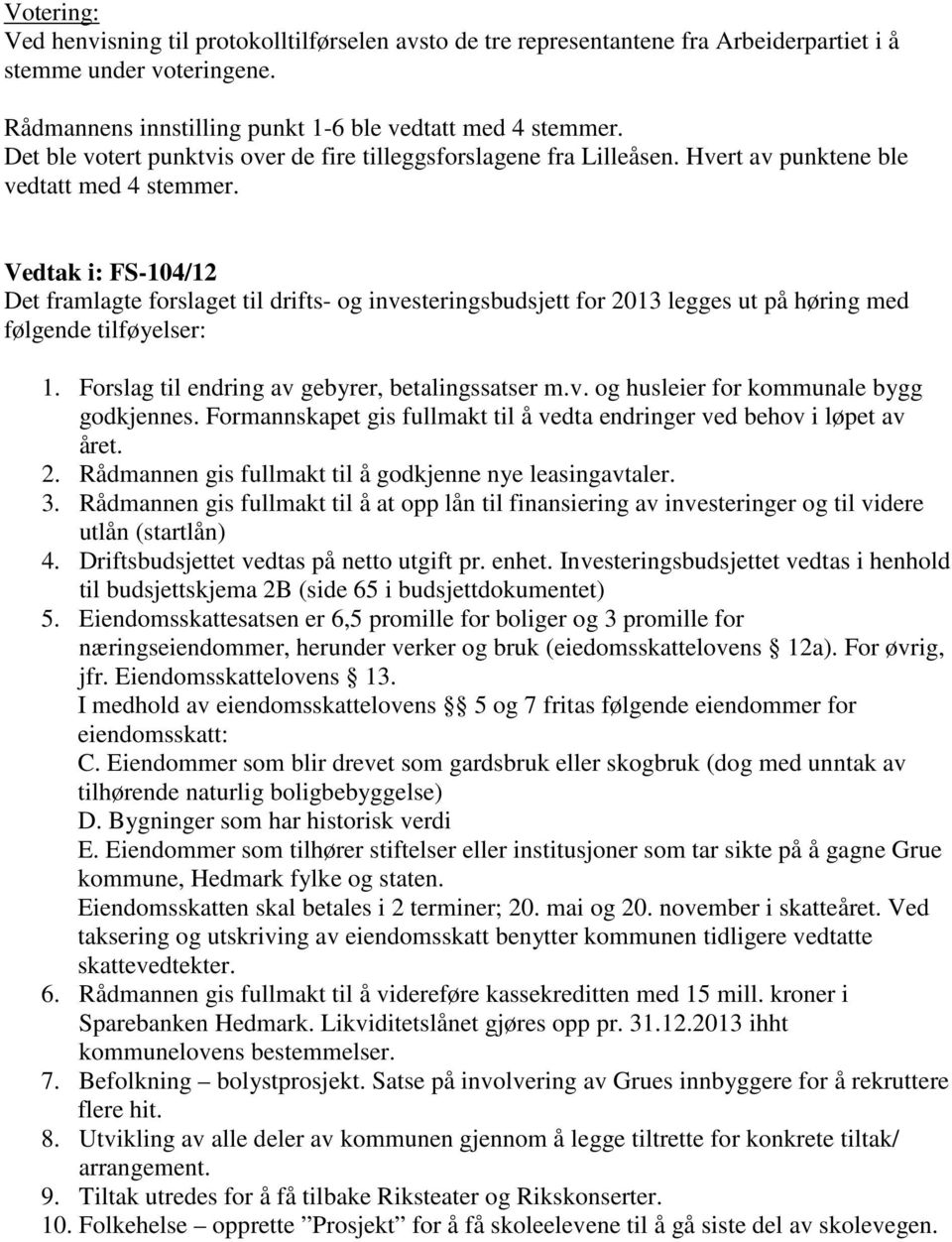 Vedtak i: FS-104/12 Det framlagte forslaget til drifts- og investeringsbudsjett for 2013 legges ut på høring med følgende tilføyelser: 1. Forslag til endring av gebyrer, betalingssatser m.v. og husleier for kommunale bygg godkjennes.