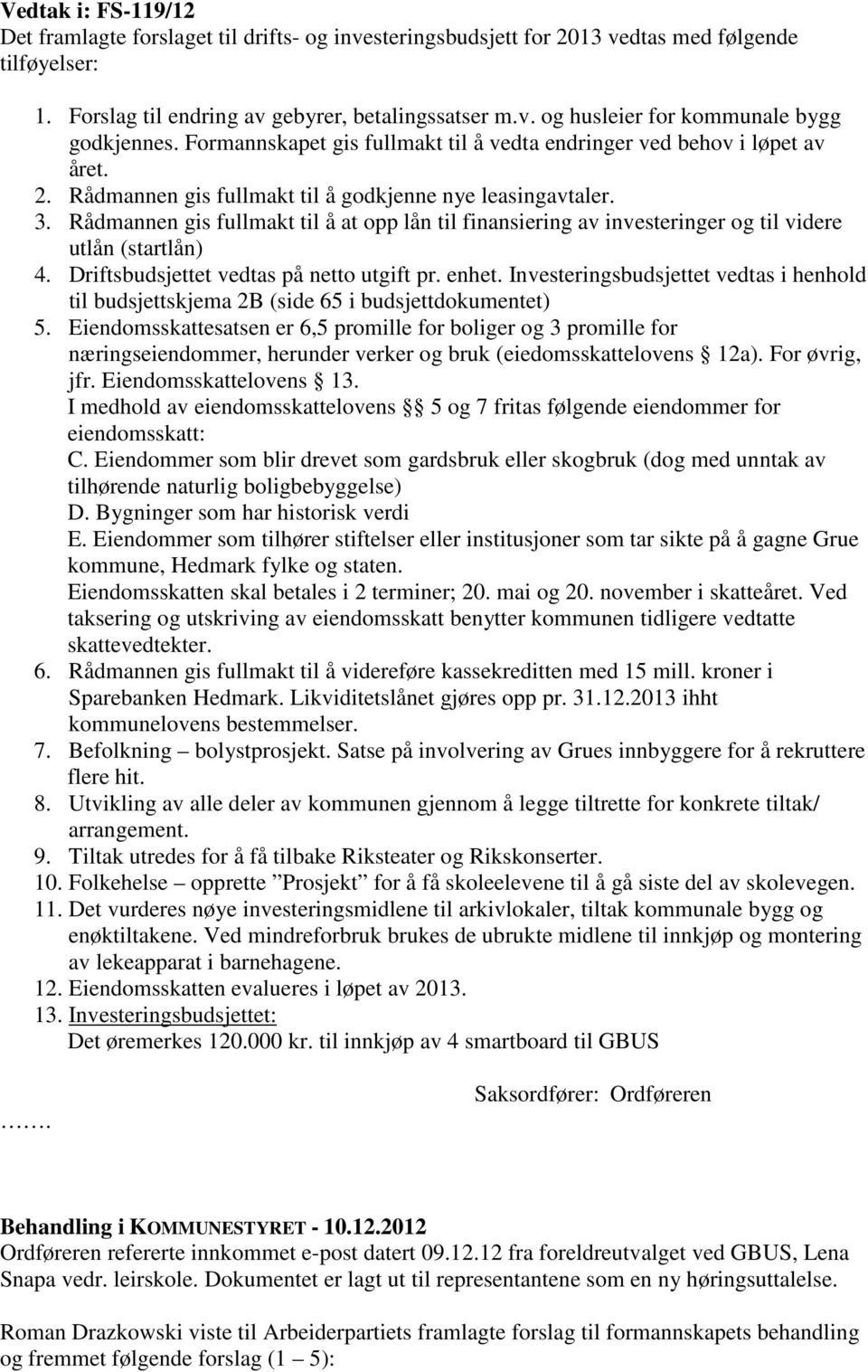 Rådmannen gis fullmakt til å at opp lån til finansiering av investeringer og til videre utlån (startlån) 4. Driftsbudsjettet vedtas på netto utgift pr. enhet.