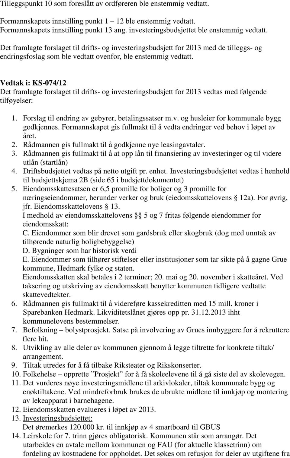 Vedtak i: KS-074/12 Det framlagte forslaget til drifts- og investeringsbudsjett for 2013 vedtas med følgende tilføyelser: 1. Forslag til endring av gebyrer, betalingssatser m.v. og husleier for kommunale bygg godkjennes.