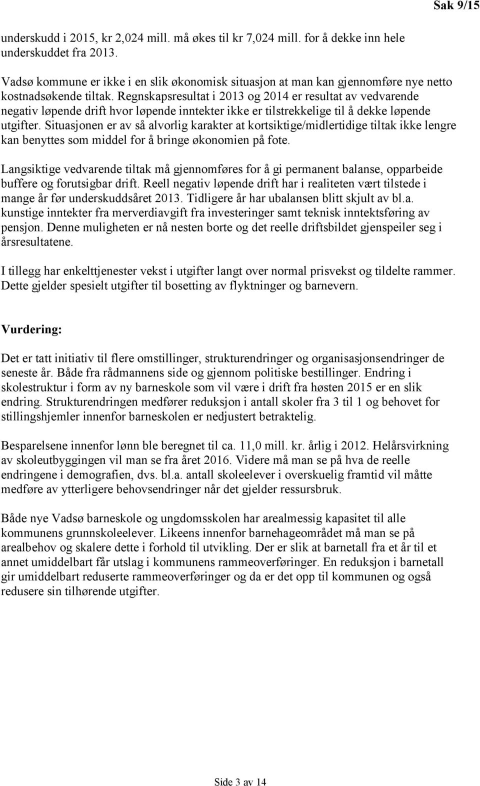 Regnskapsresultat i 2013 og 2014 er resultat av vedvarende negativ løpende drift hvor løpende inntekter ikke er tilstrekkelige til å dekke løpende utgifter.