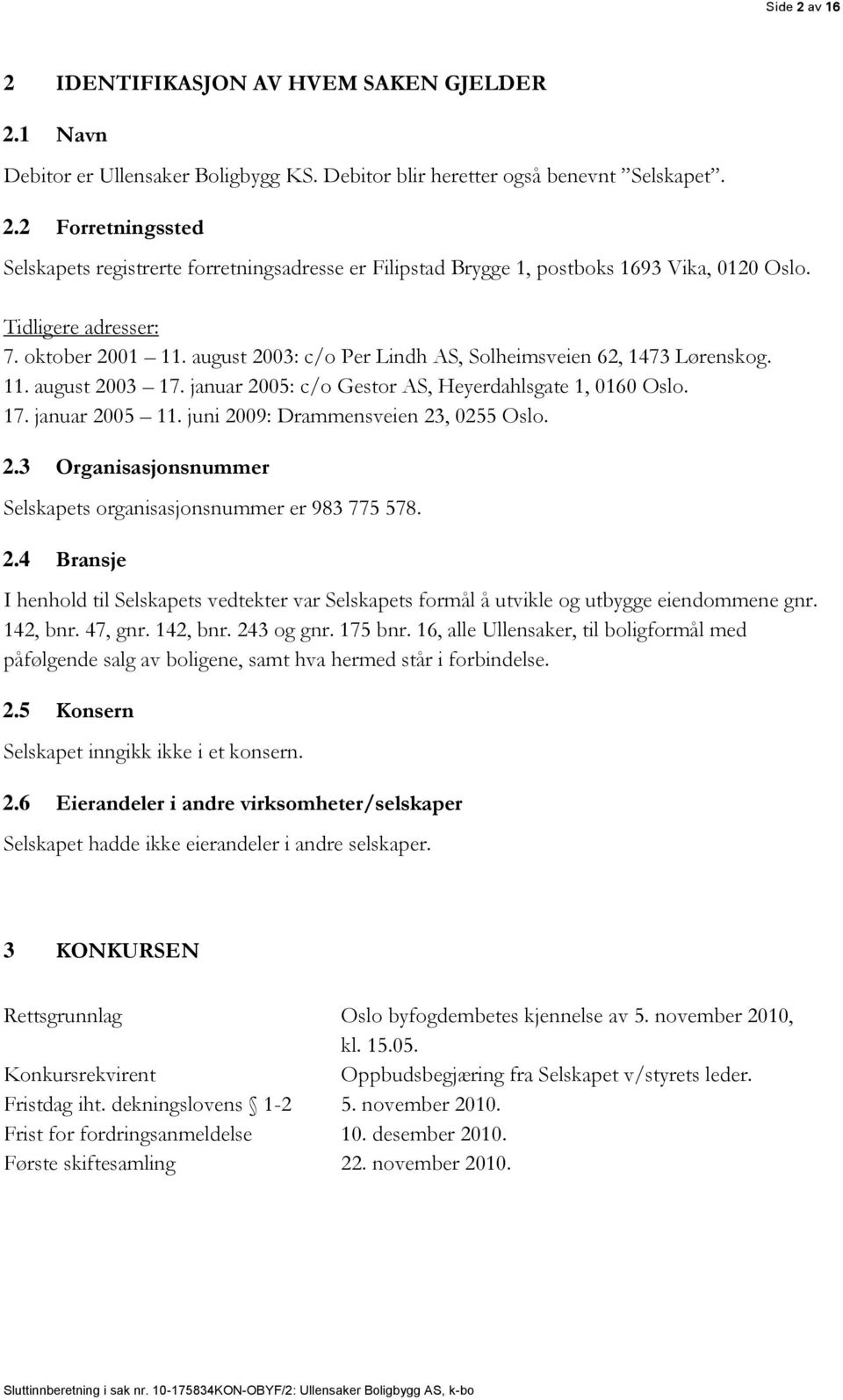 juni 2009: Drammensveien 23, 0255 Oslo. 2.3 Organisasjonsnummer Selskapets organisasjonsnummer er 983 775 578. 2.4 Bransje I henhold til Selskapets vedtekter var Selskapets formål å utvikle og utbygge eiendommene gnr.