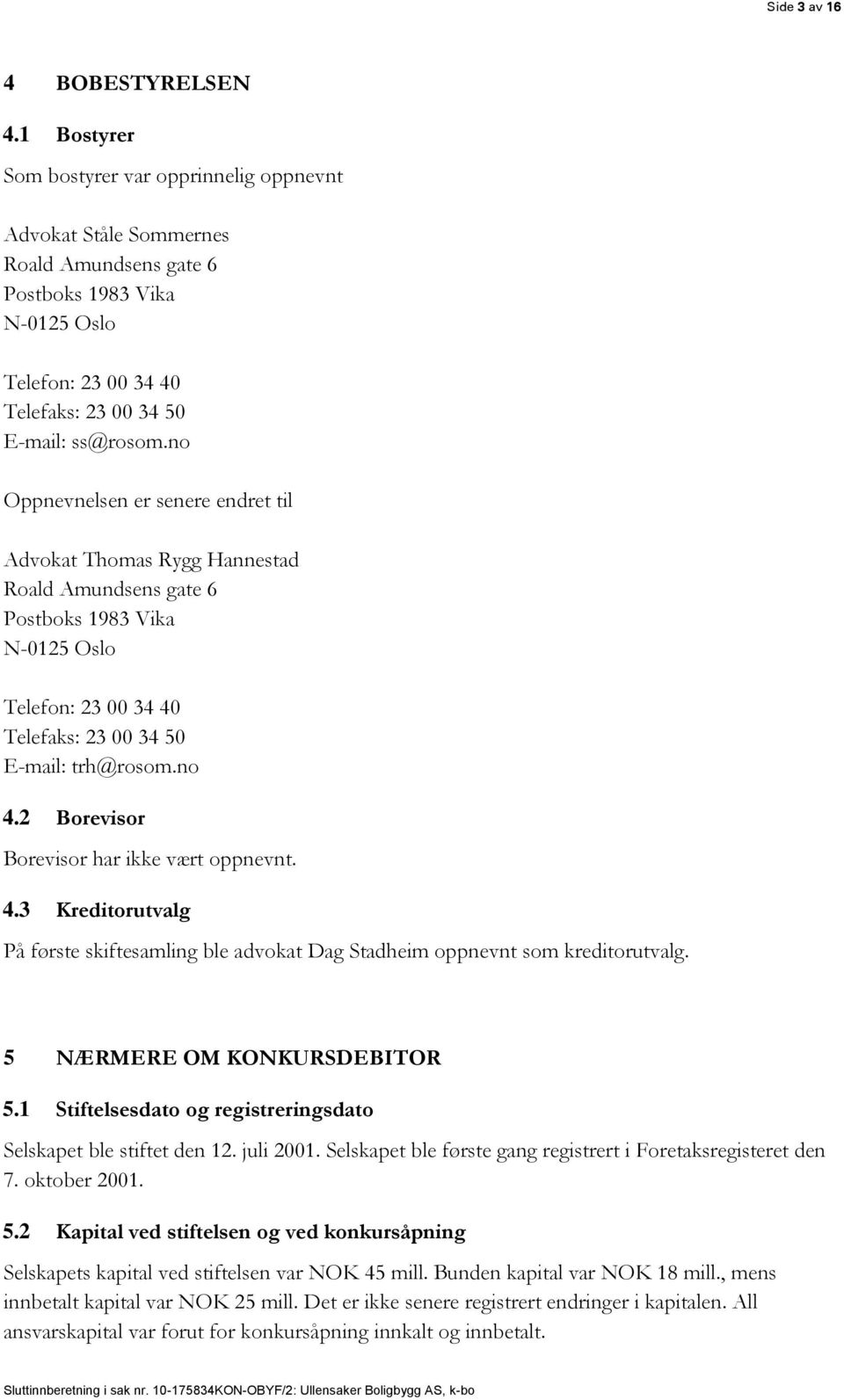 no Oppnevnelsen er senere endret til Advokat Thomas Rygg Hannestad Roald Amundsens gate 6 Postboks 1983 Vika N-0125 Oslo Telefon: 23 00 34 40 Telefaks: 23 00 34 50 E-mail: trh@rosom.no 4.