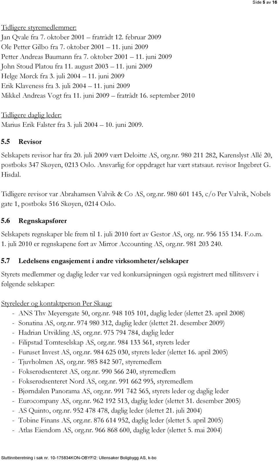 september 2010 Tidligere daglig leder: Marius Erik Falster fra 3. juli 2004 10. juni 2009. 5.5 Revisor Selskapets revisor har fra 20. juli 2009 vært Deloitte AS, org.nr.