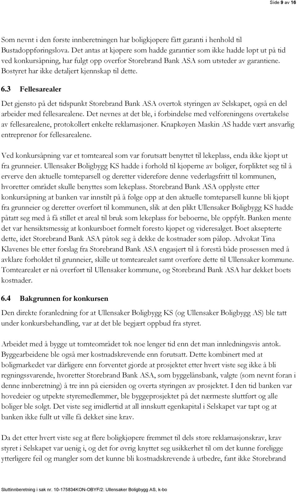 Bostyret har ikke detaljert kjennskap til dette. 6.3 Fellesarealer Det gjensto på det tidspunkt Storebrand Bank ASA overtok styringen av Selskapet, også en del arbeider med fellesarealene.