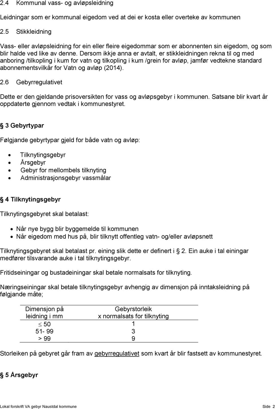 Dersom ikkje anna er avtalt, er stikkleidningen rekna til og med anboring /tilkopling i kum for vatn og tilkopling i kum /grein for avløp, jamfør vedtekne standard abonnementsvilkår for Vatn og avløp