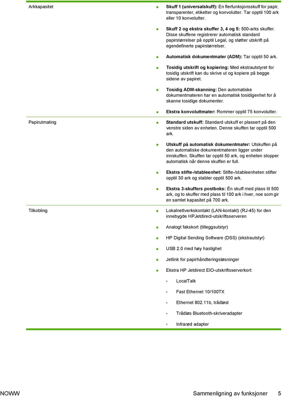 Automatisk dokumentmater (ADM): Tar opptil 50 ark. Tosidig utskrift og kopiering: Med ekstrautstyret for tosidig utskrift kan du skrive ut og kopiere på begge sidene av papiret.