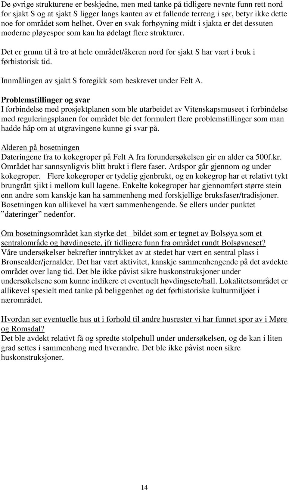 Det er grunn til å tro at hele området/åkeren nord for sjakt S har vært i bruk i førhistorisk tid. Innmålingen av sjakt S foregikk som beskrevet under Felt A.