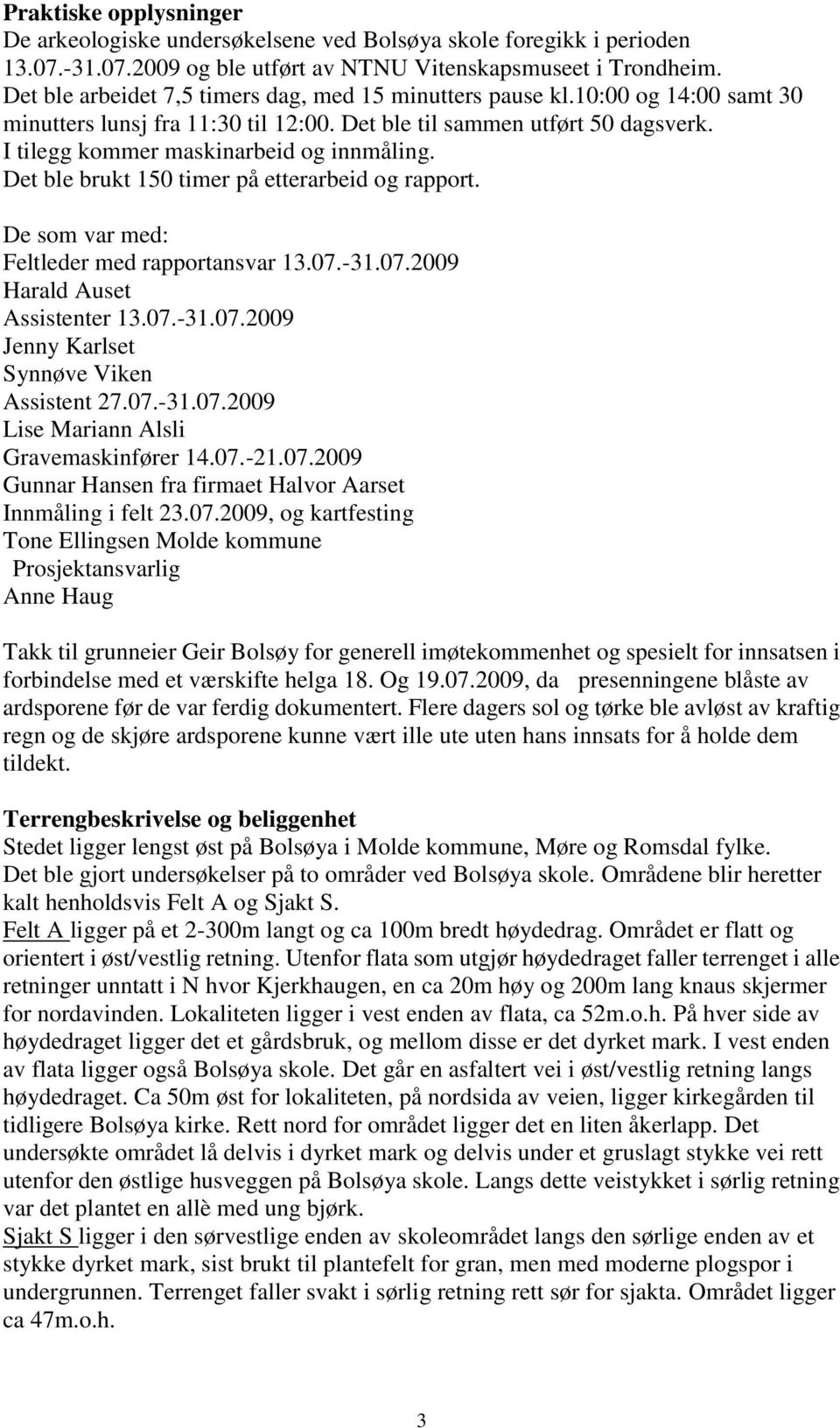 Det ble brukt 150 timer på etterarbeid og rapport. De som var med: Feltleder med rapportansvar 13.07.-31.07.2009 Harald Auset Assistenter 13.07.-31.07.2009 Jenny Karlset Synnøve Viken Assistent 27.07.-31.07.2009 Lise Mariann Alsli Gravemaskinfører 14.