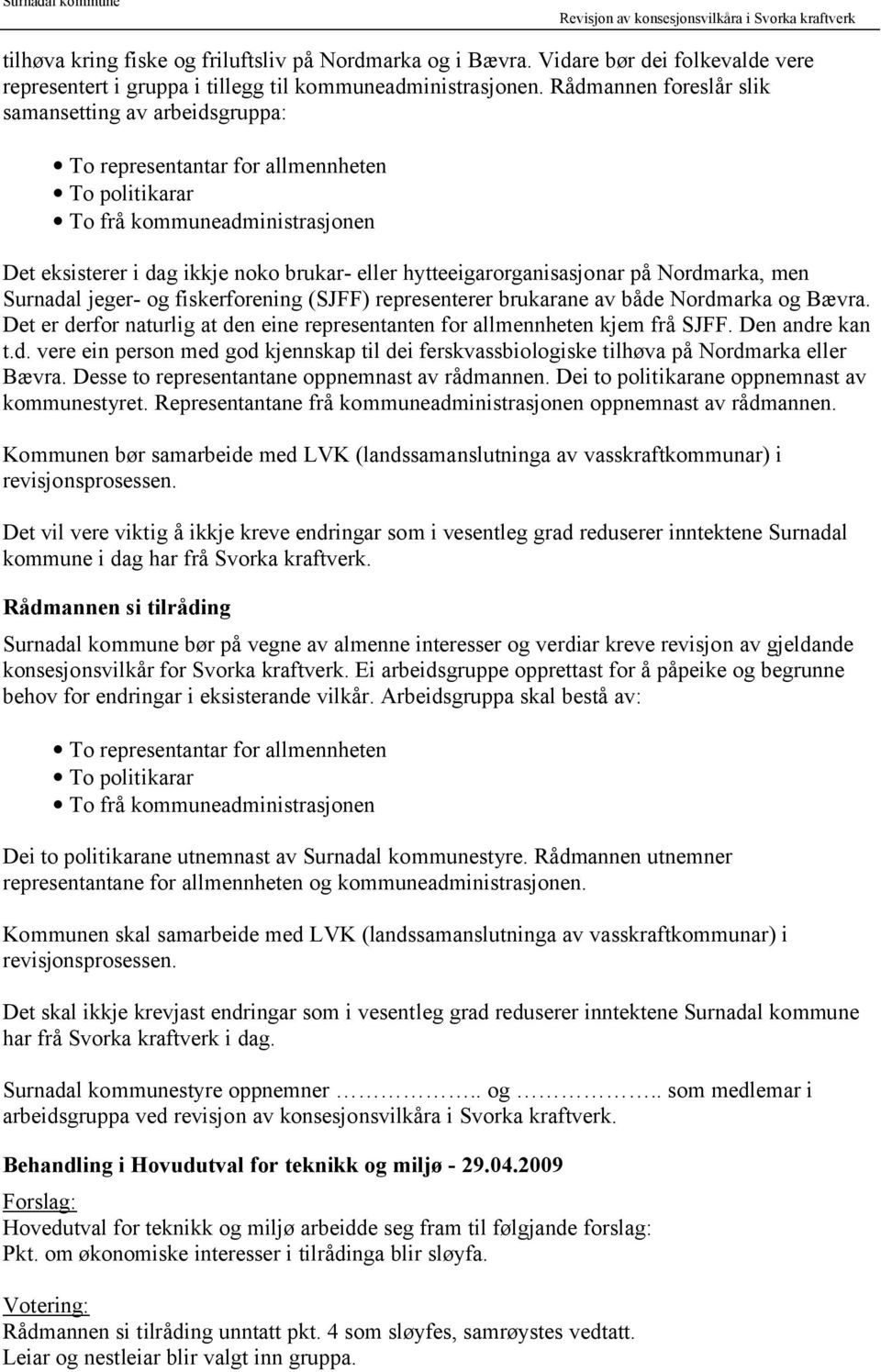 brukarane av både Nordmarka og Bævra. Det er derfor naturlig at den eine representanten for allmennheten kjem frå SJFF. Den andre kan t.d. vere ein person med god kjennskap til dei ferskvassbiologiske tilhøva på Nordmarka eller Bævra.