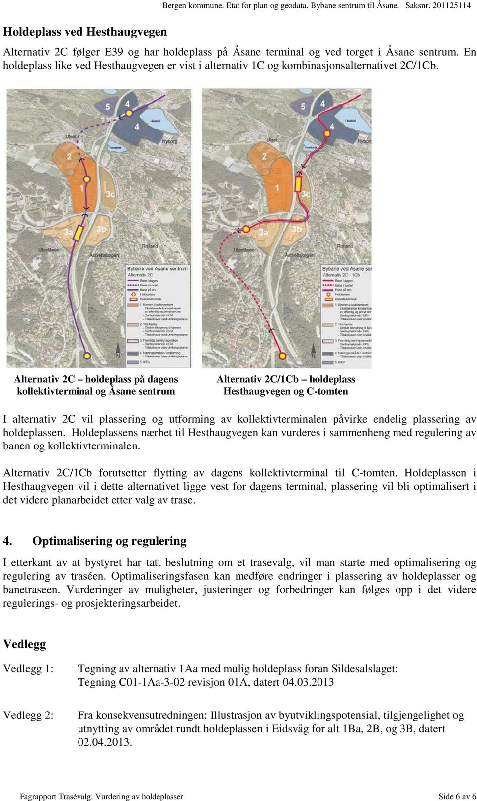 Alternativ 2C holdeplass på dagens kollektivterminal og Åsane sentrum Alternativ 2C/1Cb holdeplass Hesthaugvegen og C-tomten I alternativ 2C vil plassering og utforming av kollektivterminalen påvirke