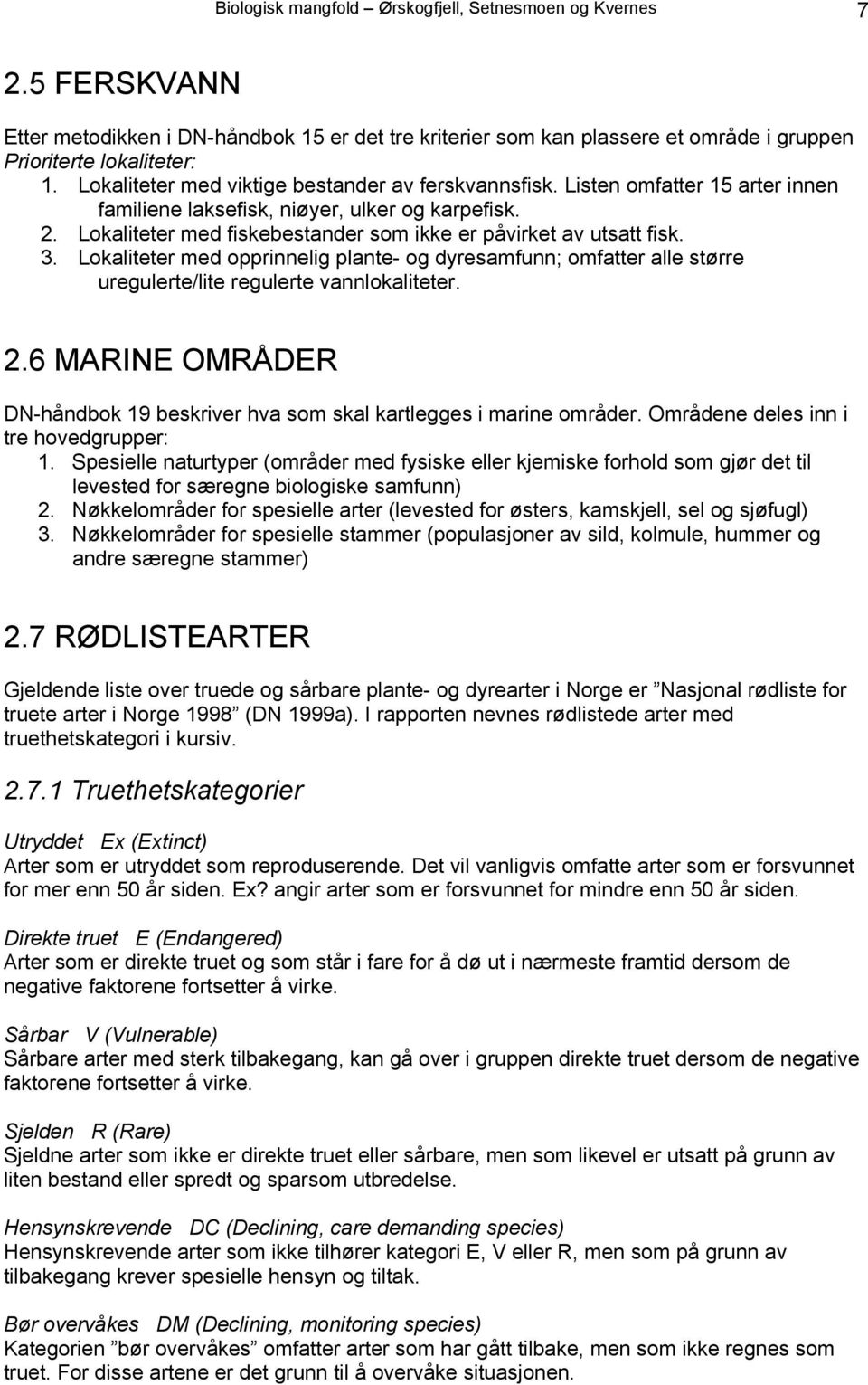 Lokaliteter med fiskebestander som ikke er påvirket av utsatt fisk. 3. Lokaliteter med opprinnelig plante- og dyresamfunn; omfatter alle større uregulerte/lite regulerte vannlokaliteter. 2.