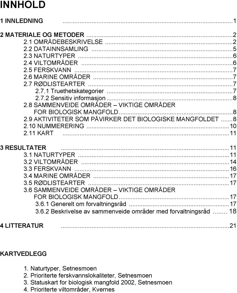 ..10 2.11 KART...11 3 RESULTATER...11 3.1 NATURTYPER...11 3.2 VILTOMRÅDER...14 3.3 FERSKVANN...16 3.4 MARINE OMRÅDER...17 3.5 RØDLISTEARTER...17 3.6 SAMMENVEIDE OMRÅDER VIKTIGE OMRÅDER FOR BIOLOGISK MANGFOLD.