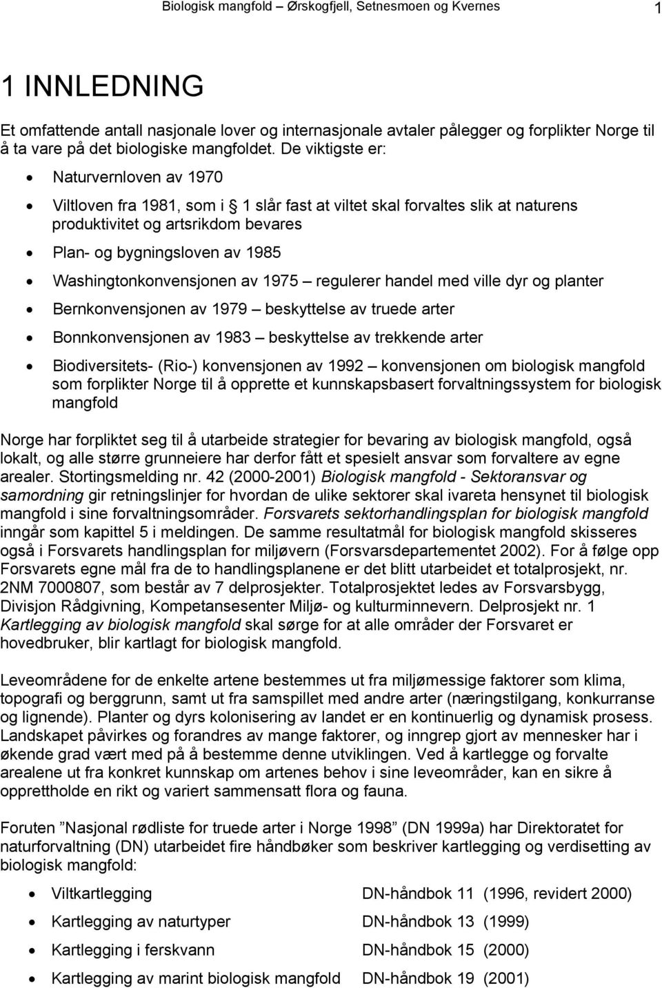 De viktigste er: Naturvernloven av 1970 Viltloven fra 1981, som i 1 slår fast at viltet skal forvaltes slik at naturens produktivitet og artsrikdom bevares Plan- og bygningsloven av 1985