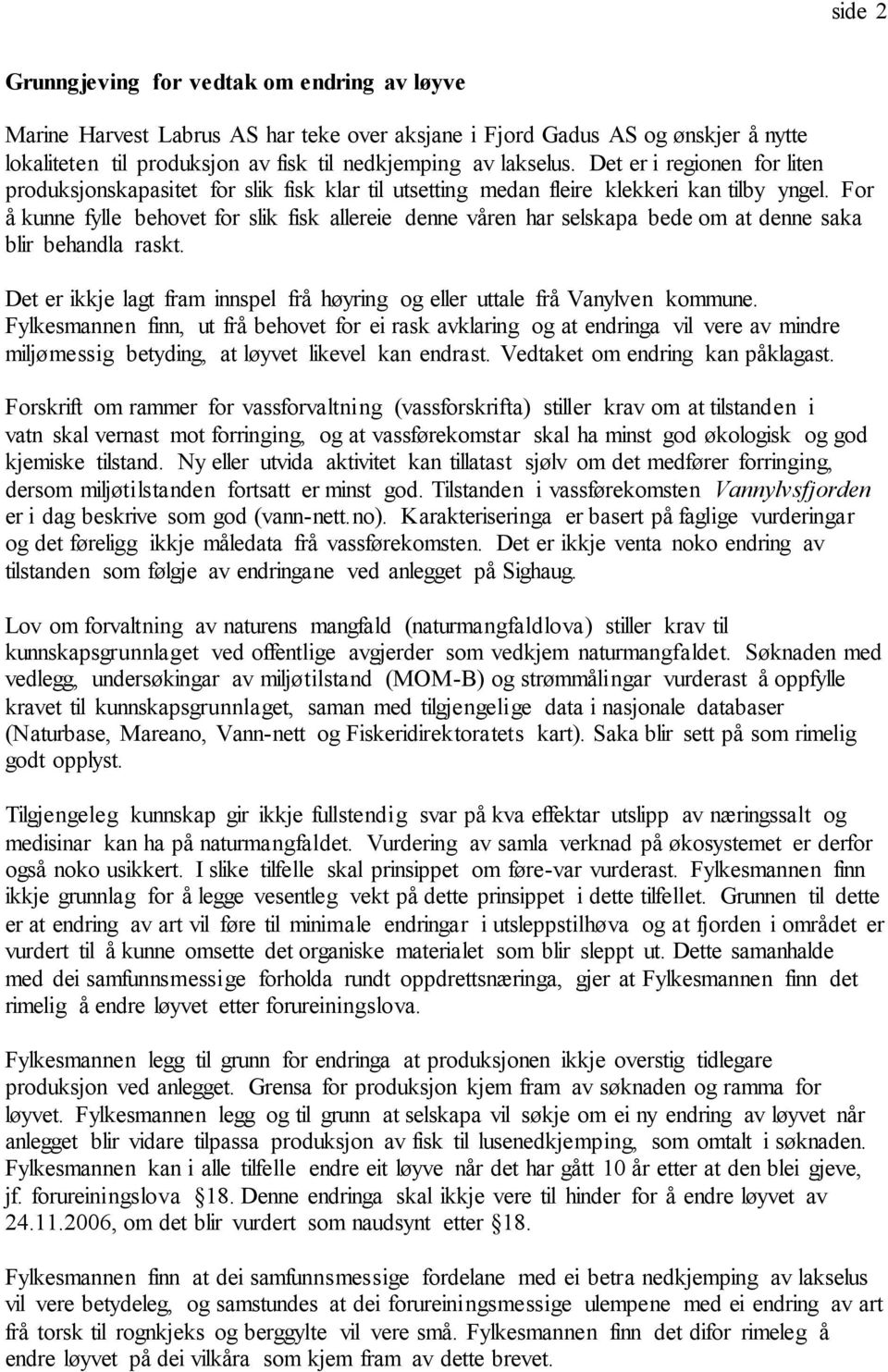 For å kunne fylle behovet for slik fisk allereie denne våren har selskapa bede om at denne saka blir behandla raskt. Det er ikkje lagt fram innspel frå høyring og eller uttale frå Vanylven kommune.