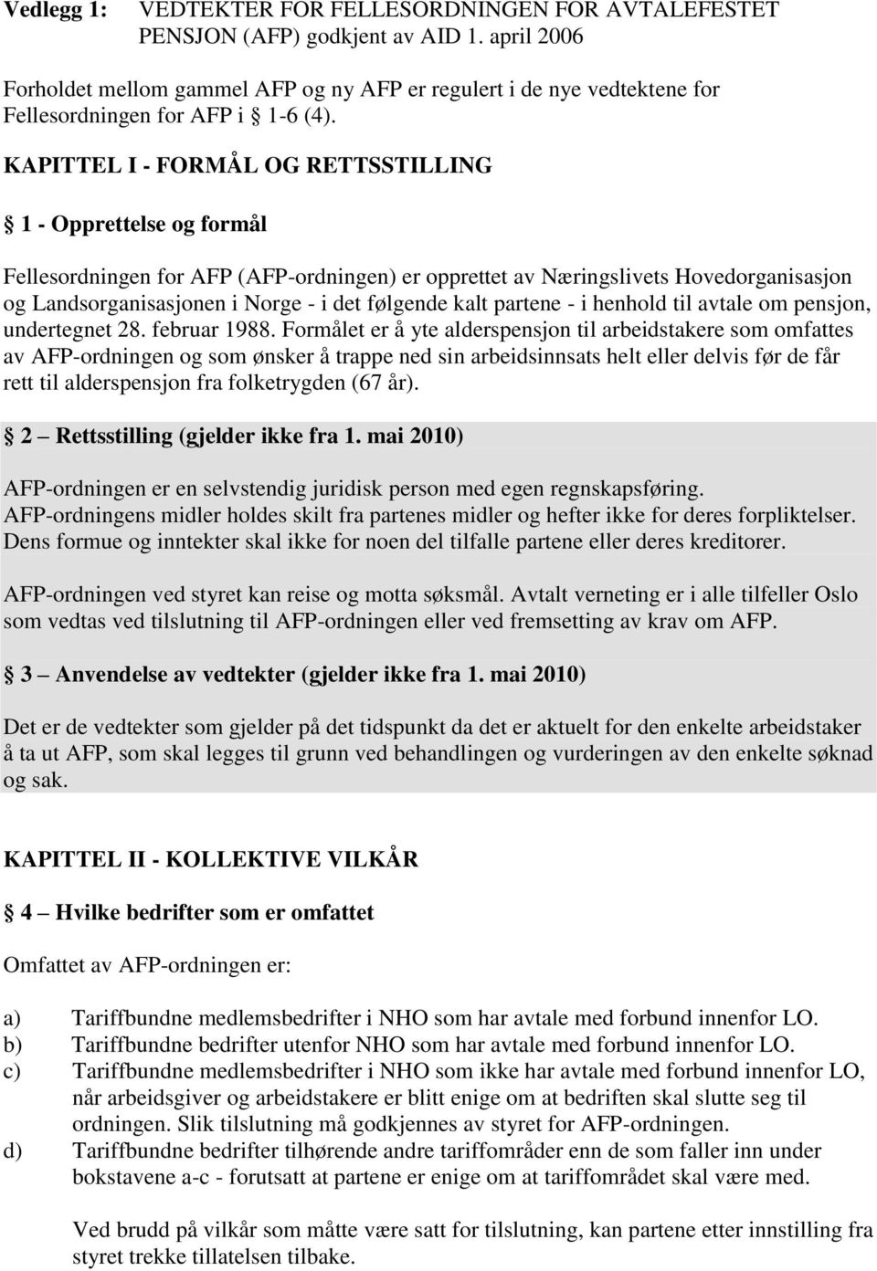 KAPITTEL I - FORMÅL OG RETTSSTILLING 1 - Opprettelse og formål Fellesordningen for AFP (AFP-ordningen) er opprettet av Næringslivets Hovedorganisasjon og Landsorganisasjonen i Norge - i det følgende