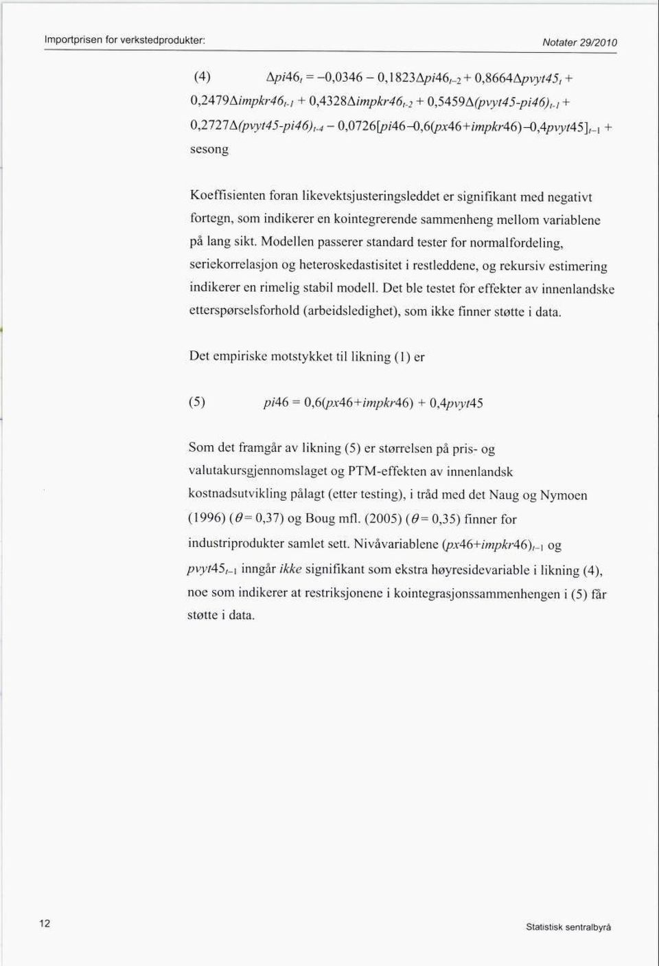 på lang sikt. Modellen passerer standard tester for normalfordeling, seriekorrelasjon og heteroskedastisitet i restleddene, og rekursiv estimering indikerer en rimelig stabil modell.