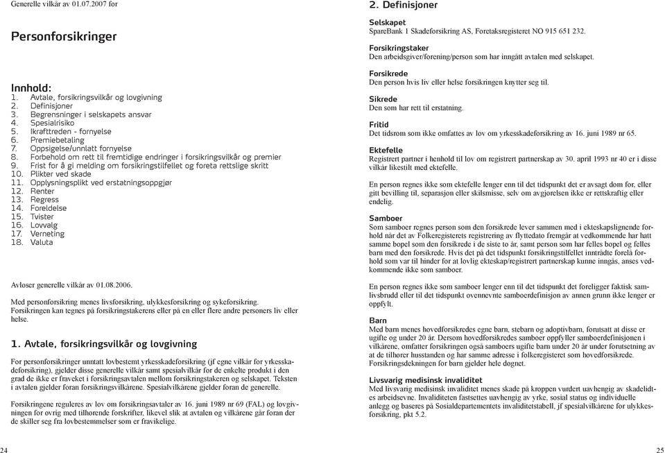 Frist for å gi melding om forsikringstilfellet og foreta rettslige skritt 10. Plikter ved skade 11. Opplysningsplikt ved erstatningsoppgjør 12. Renter 13. Regress 14. Foreldelse 15. Tvister 16.