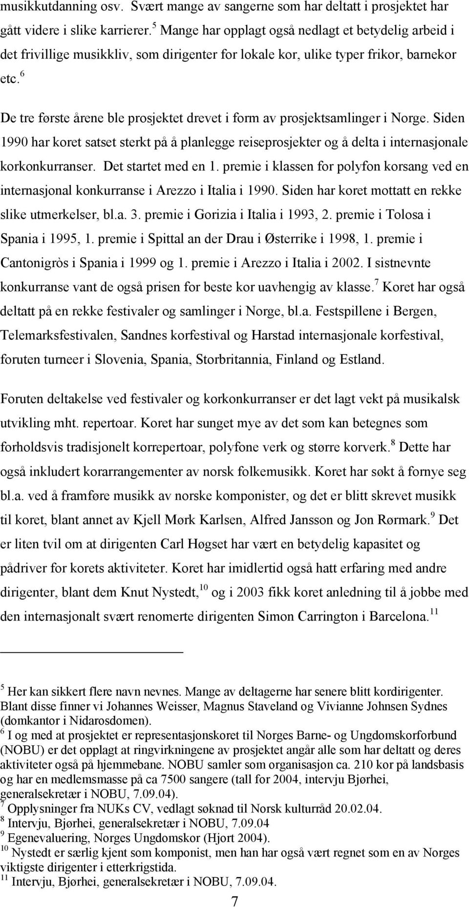 6 De tre første årene ble prosjektet drevet i form av prosjektsamlinger i Norge. Siden 1990 har koret satset sterkt på å planlegge reiseprosjekter og å delta i internasjonale korkonkurranser.